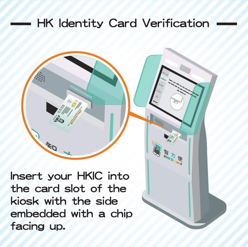 About the HK Identity Card Verification, please insert your HKIC into the card slot of the kiosk with the side embedded with a chip facing up.